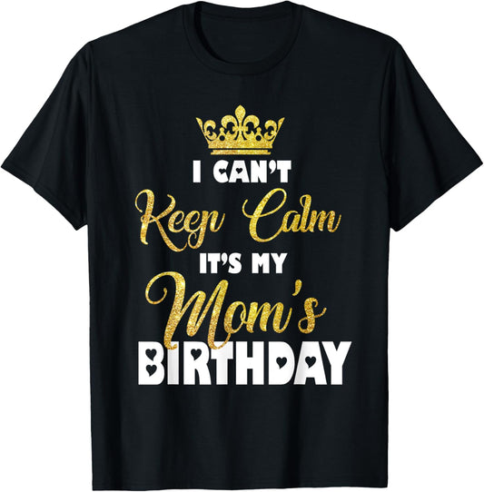I Can't Keep Calm It's My Mom's Birthday T-Shirt