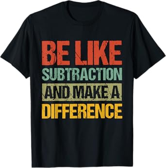 Be Like Subtraction And Make A Difference Funny Math Teacher T-Shirt