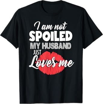 Funny Wife T-Shirt I'm Not Spoiled My Husband Just Loves Me T-Shirt