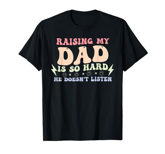 Raising My Dad is So Hard He Doesn't Listen T-Shirt