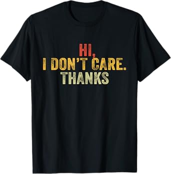 Hi, I Don't Care, Thanks Funny Hilarious Vintage Distressed T-Shirt