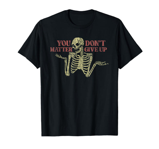You Matter Don't Give Up Skeleton Funny T-Shirt