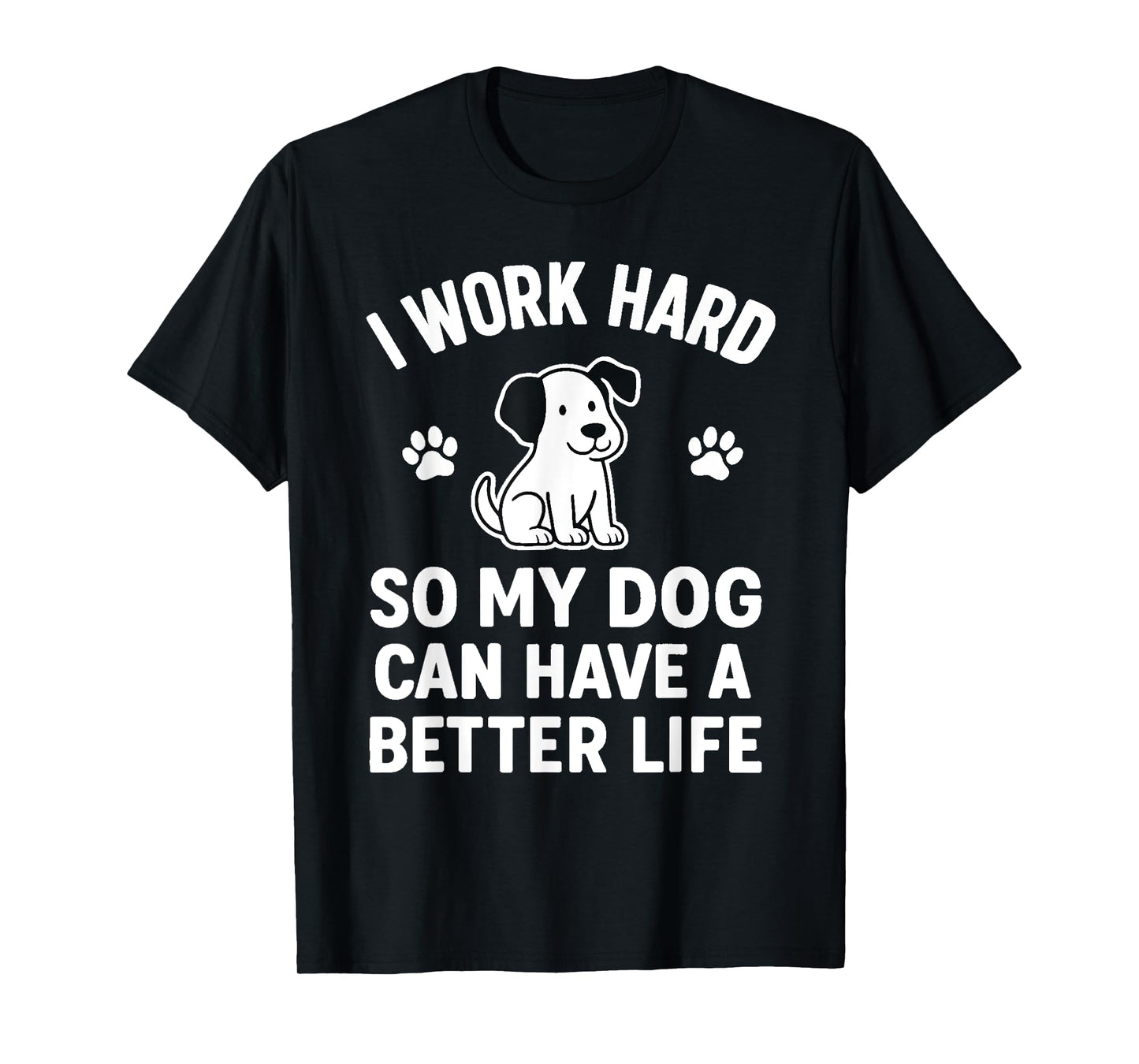 I Work Hard So My Dogs Can Have A Better Life Funny Saying T-Shirt