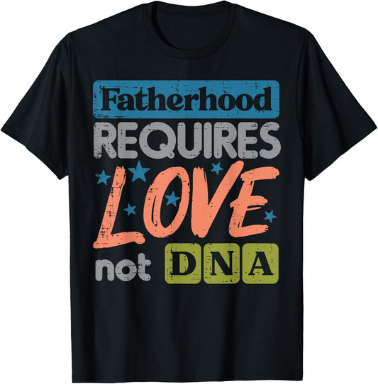 Fatherhood Require Love Not DNA Fathers Day Stepdad Step Dad T-Shirt