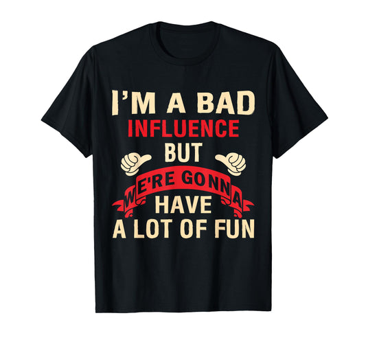 I'm A Bad Influence But We're Gonna Have A Lot Of Fun T-Shirt