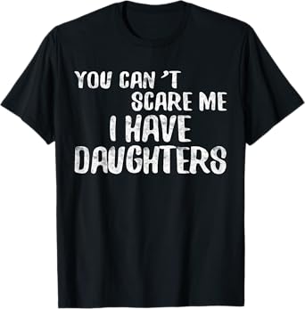 You Can't Scare Me I Have Daughters Shirt Funny Fathers Day T-Shirt