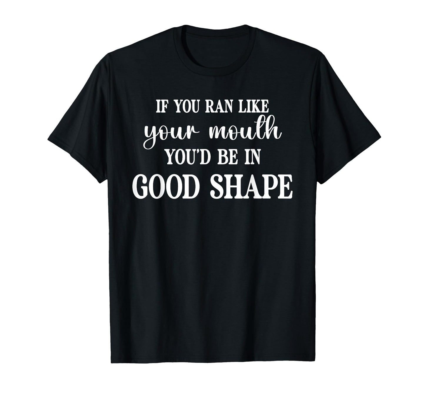 If You Ran Like Your Mouth You'd Be Good Funny Sarcasm Humor T-Shirt