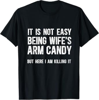 Not Easy Being My Wife's Arm Candy But Here I Am Nailing it T-Shirt