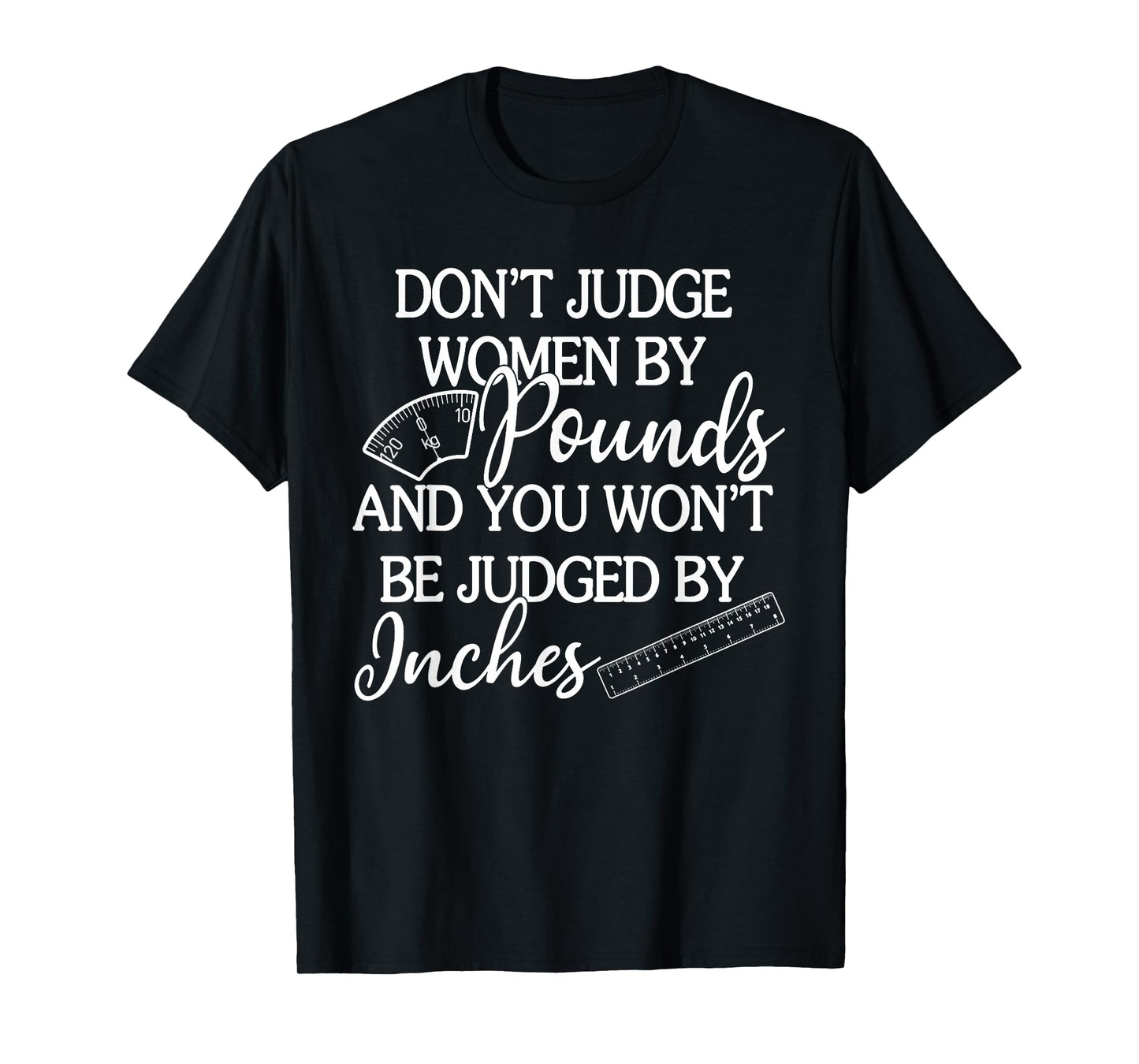 Don't Judge Women By Pounds & You Won't Be Judged By Inches T-Shirt