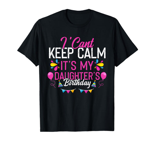 I Can't Keep Calm It's My Daughter's Birthday Funny T-Shirt