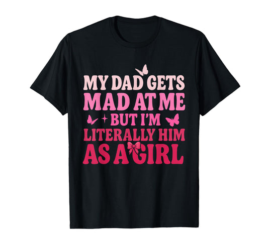 My Dad Gets Mad at Me But I’m Literally Him As A Girl Funny T-Shirt