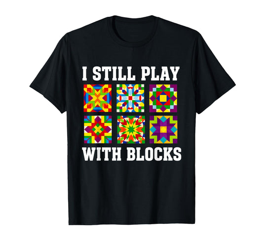 Quilting I Still Play With Blocks Quilt for Women Funny T-Shirt