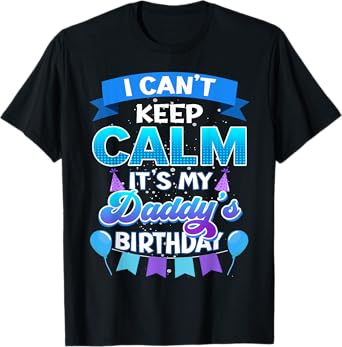I Cant Keep Calm Its My Daddy Birthday Shirt Bday T-Shirt