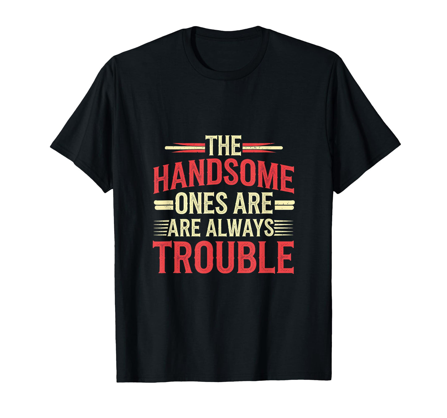 The Handsome Ones Are Always Trouble Attractive ------- T-Shirt