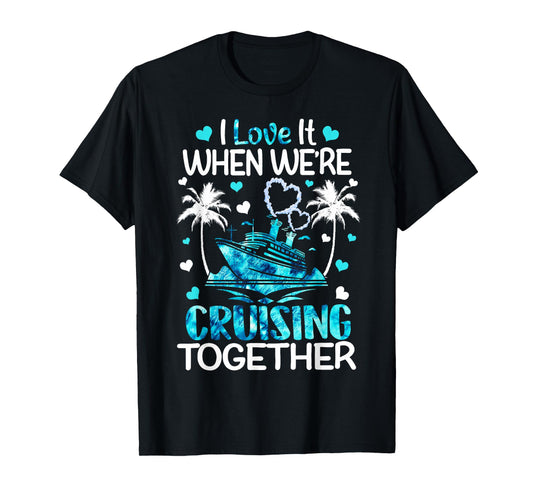 I Love It When We're Cruising Together Men Women Kids Cruise T-Shirt