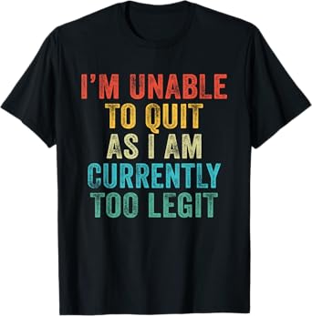 Funny I'm Unable to Quit As I Am Currently Too Legit Vintage T-Shirt