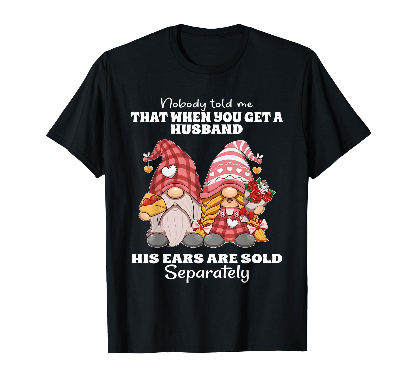 Nobody Told Me That When You Get A Husband His Ears are Sold T-Shirt