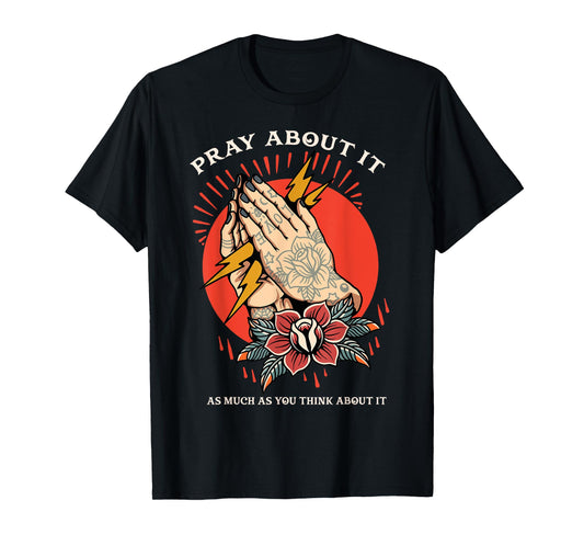 Pray About It As Much As You Think About It T-Shirt