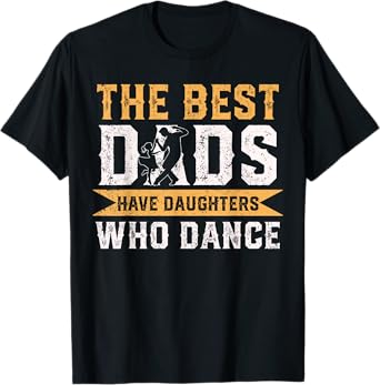 The Best Dads Have Daughters Who Dance Fathers Day T-Shirt