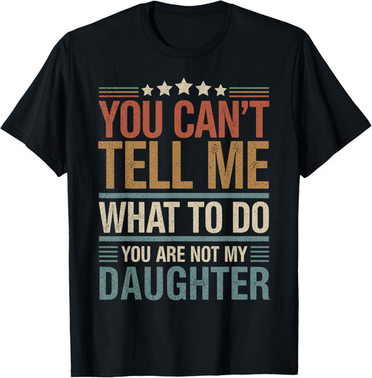 You Can't Tell Me What To Do You Are Not My Daughter T-Shirt