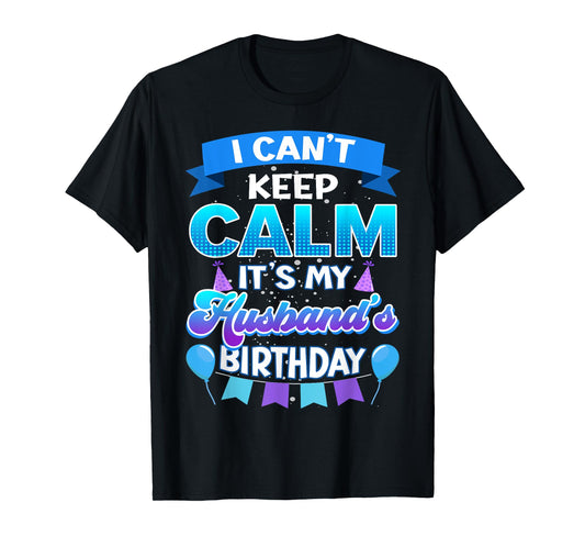 I Cant Keep Calm Its My Husband Birthday Shirt Bday T-Shirt
