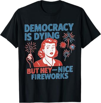 Funny Democracy Is Dying But Hey Nice Fireworks 4th Of July T-Shirt