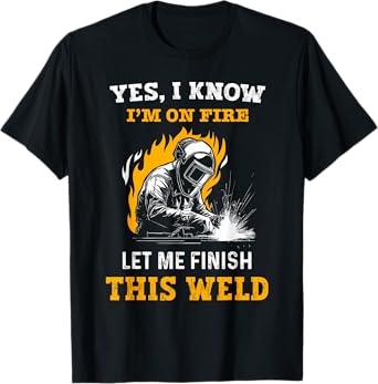 Welder Yes, I Know I'm On Fire - Funny Metal Worker Welding T-Shirt