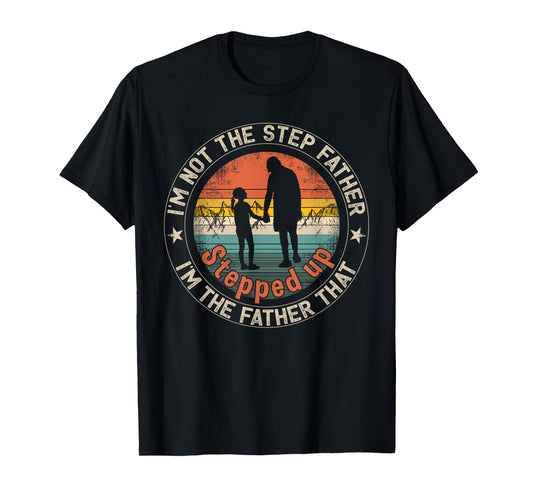 I'm Not The Step Father I'm The Father That Stepped Up T-Shirt