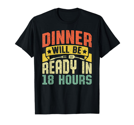 Dinner Will Be Ready in 18 Hours Bbq Meat Smoker Grill Dad T-Shirt