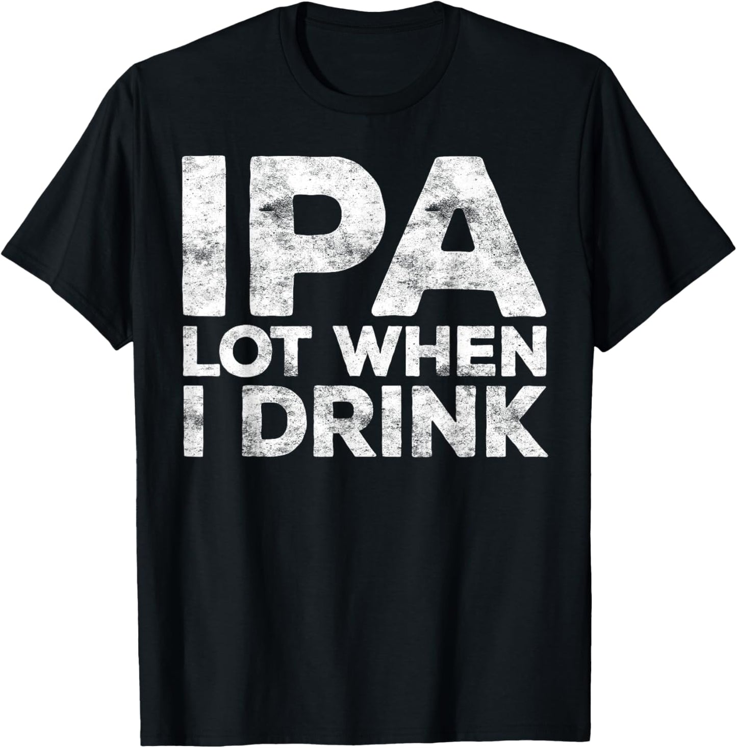 IPA Lot When I Drink Shirt Funny Men Women Beer Lover T-Shirt