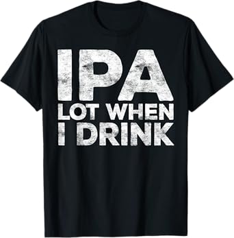 IPA Lot When I Drink Shirt Funny Men Women Beer Lover T-Shirt