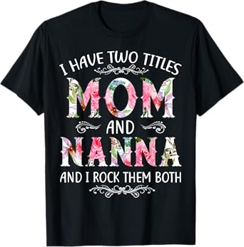I Have Two Titles Mom And Nanna Funny Mothers Day Gift T-Shirt