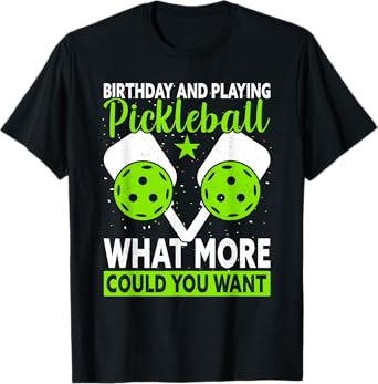 Birthday & Playing What More Could You Want Funny Pickleball T-Shirt