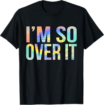 I'm So Over It Whatever Tie-Dye T-Shirt