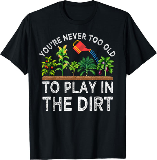 You're Never Too Old to Play in the Dirt Funny Gardening T-Shirt