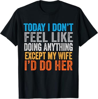 Today I Don't Feel Like Doing Anything Except My Wife T-Shirt