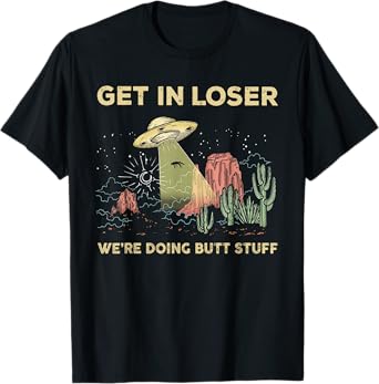 Get in loser we're doing butt stuff alien ufo funny alien T-Shirt
