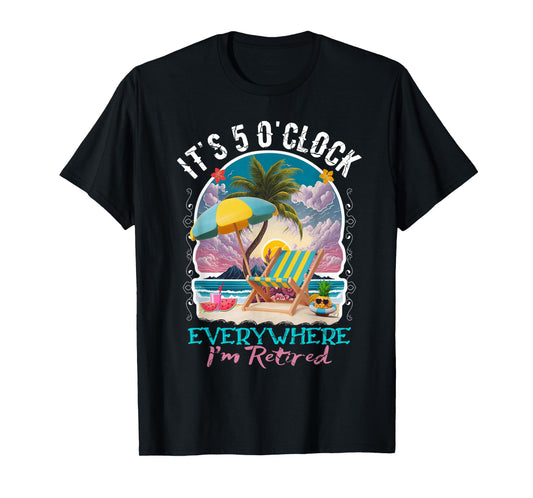 It's 5 O'clock Everywhere I'm Retired Retirement T-Shirt