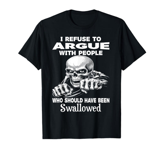 I Refuse to Argue with People Who Should Have Been Swallowed T-Shirt