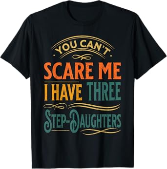 You Can't Scare Me I Have Three Step-Daughters Funny Dad T-Shirt