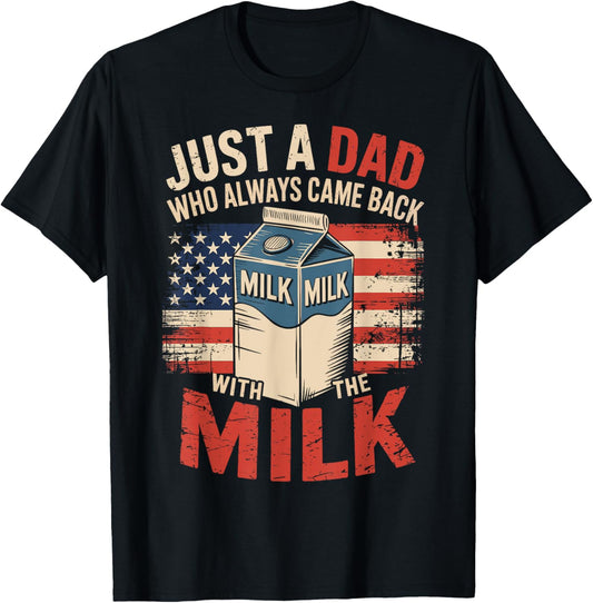 Just a dad who always came back with the milk fathers day T-Shirt