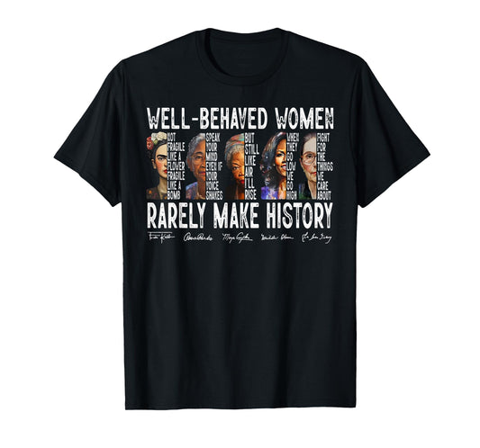 Well Behaved Women Rarely Make History T-Shirt