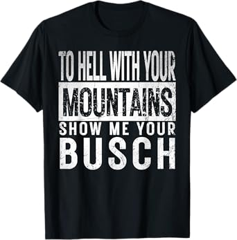 Show Me Your Busch to Hell with Your Mountains Hiker Gifts T-Shirt