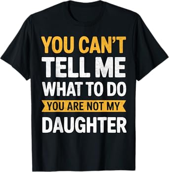 You Can't Tell Me What To Do You're Not My Daughter Funny T-Shirt