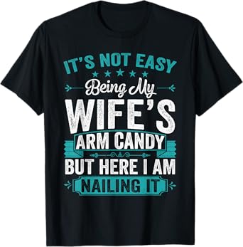 Its Not Easy Being My Wife's Arm Candy Funny Husband T-Shirt