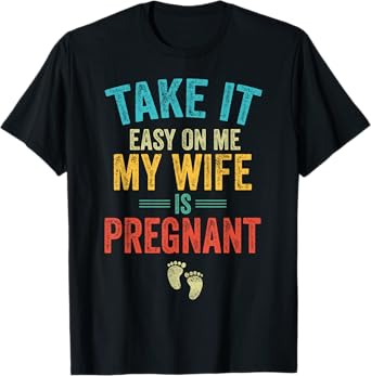 Take It Easy On Me My Wife Is Pregnant Be Dad In Future T-Shirt