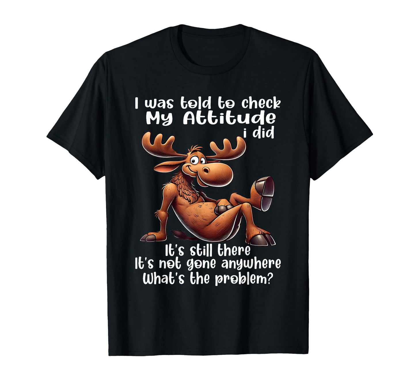 I was Told to Check My Attitude I Did It's Still There Moose T-Shirt
