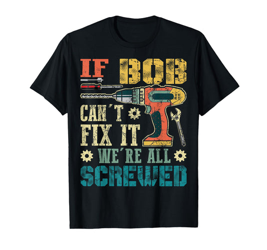 If Bob Can't Fix it We're All Screwed Funny Fathers Gift T-Shirt