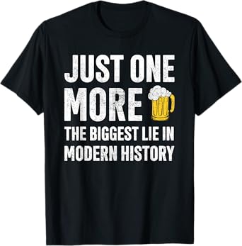 Just One More The Biggest Lie In Modern History Beer T-Shirt