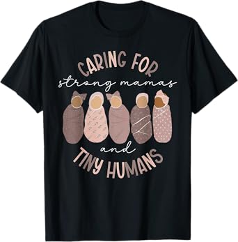 Caring For Strong Mamas And Tiny Humans Mother Baby Nurse T-Shirt